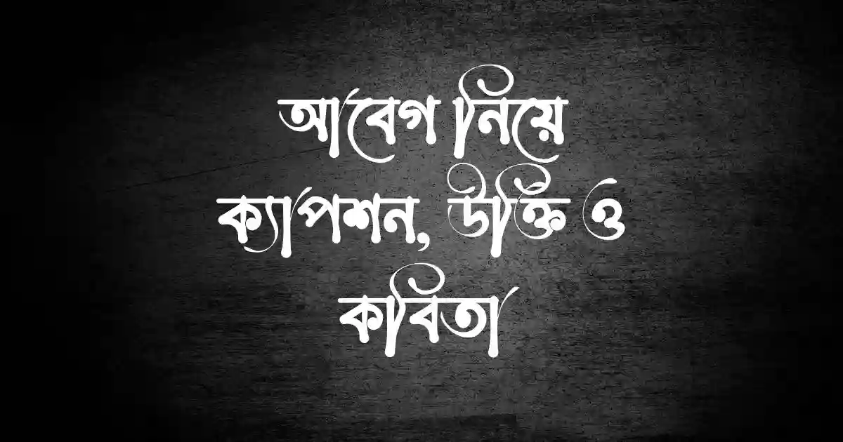 আবেগ নিয়ে ক্যাপশন, উক্তি ও কবিতা